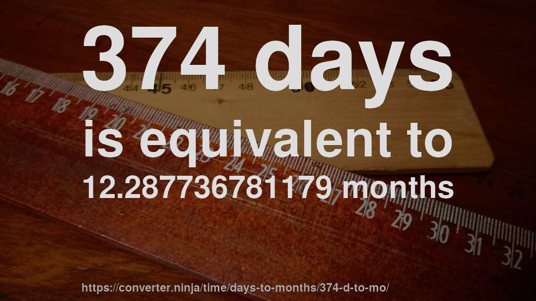 374 days is equivalent to 12.287736781179 months