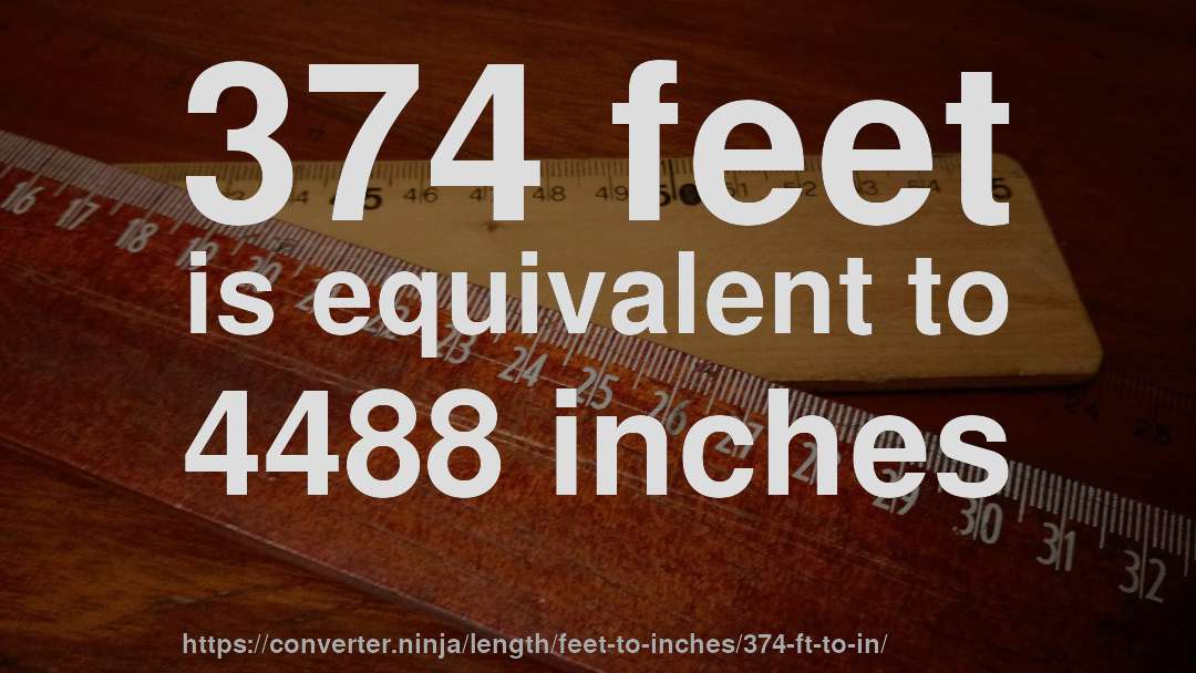 374 feet is equivalent to 4488 inches