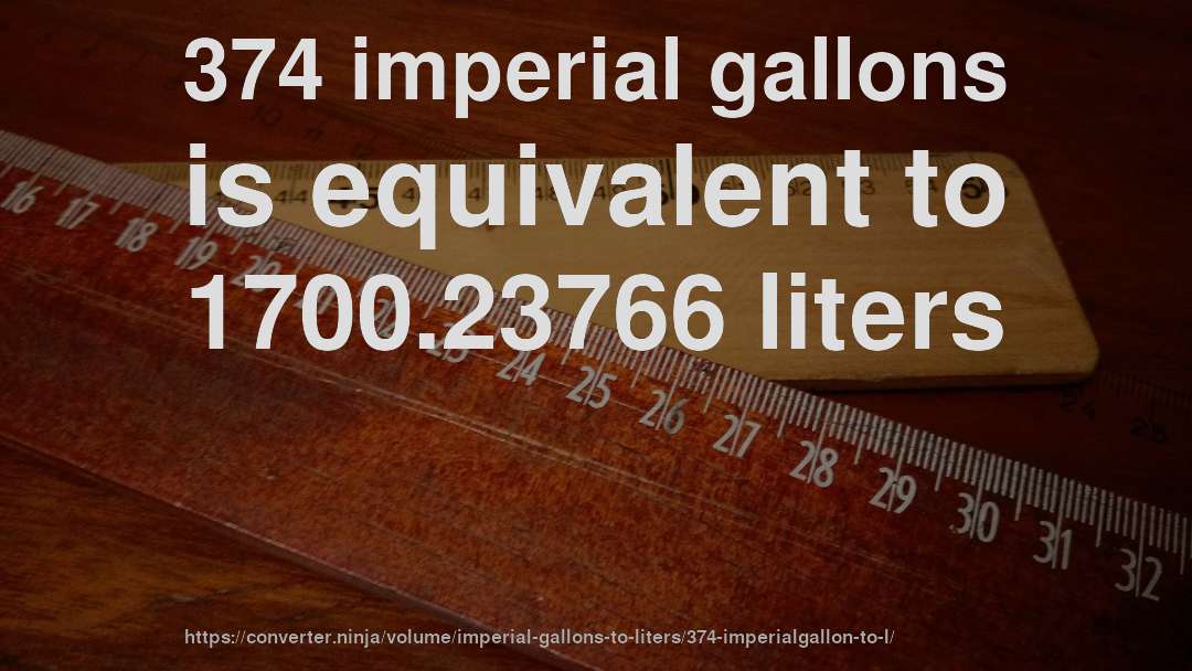 374 imperial gallons is equivalent to 1700.23766 liters