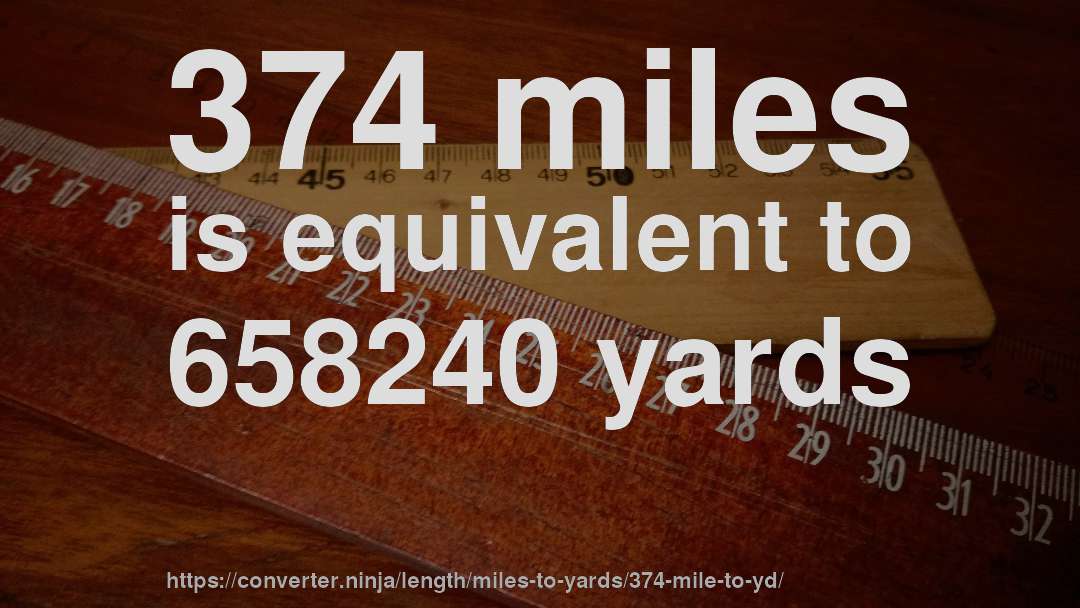 374 miles is equivalent to 658240 yards