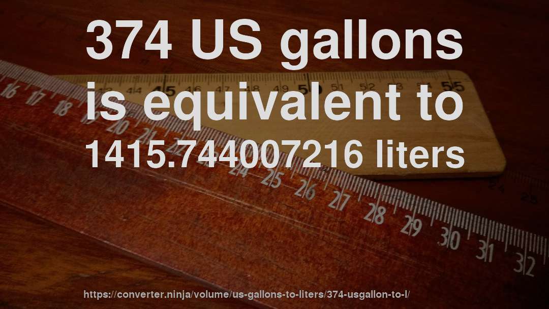 374 US gallons is equivalent to 1415.744007216 liters
