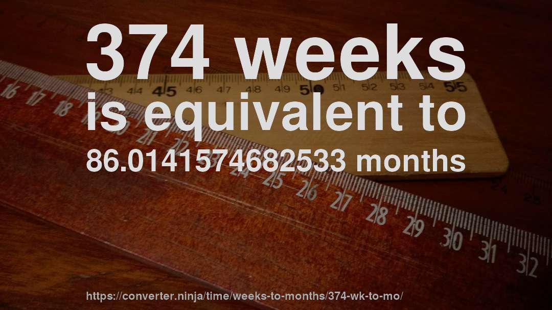 374 weeks is equivalent to 86.0141574682533 months