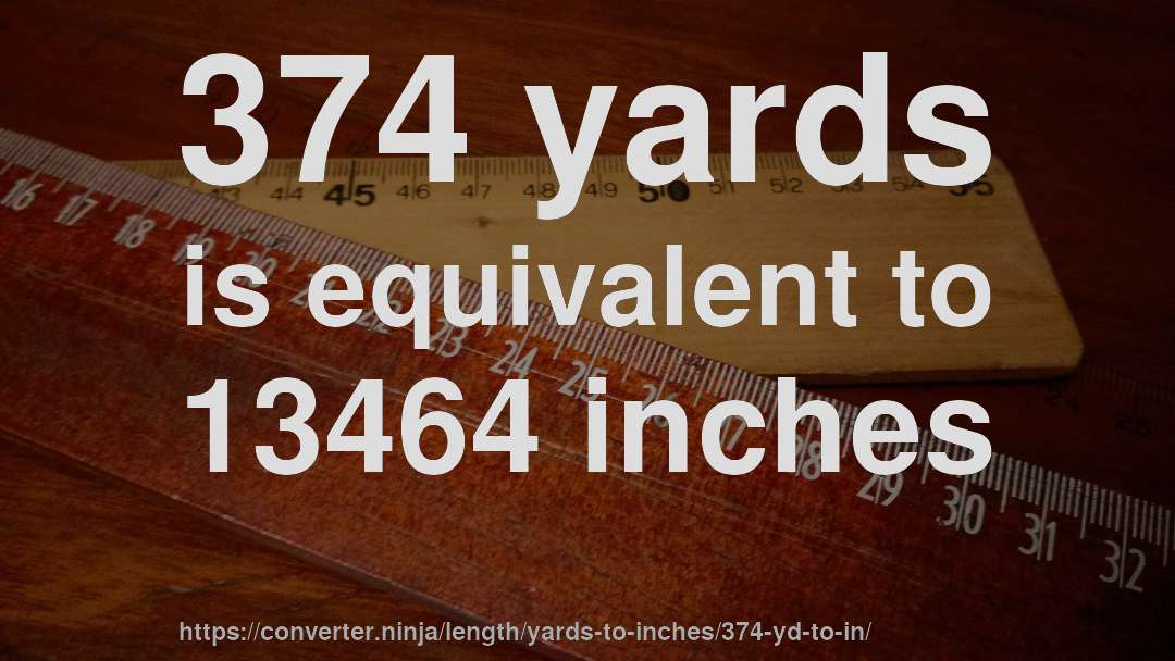 374 yards is equivalent to 13464 inches