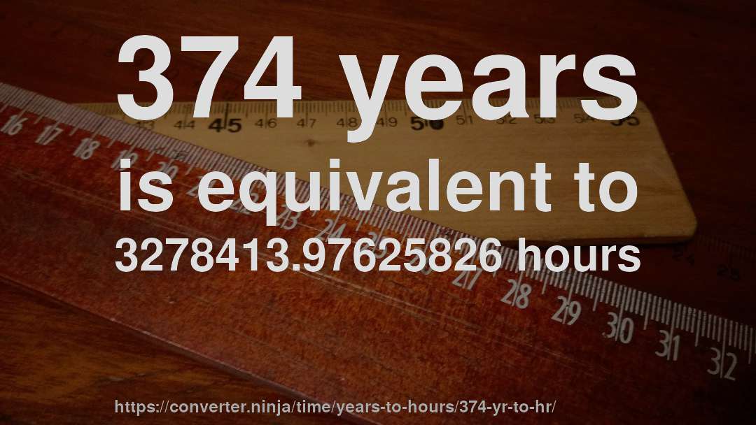 374 years is equivalent to 3278413.97625826 hours