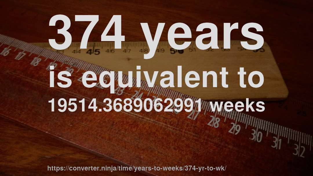 374 years is equivalent to 19514.3689062991 weeks
