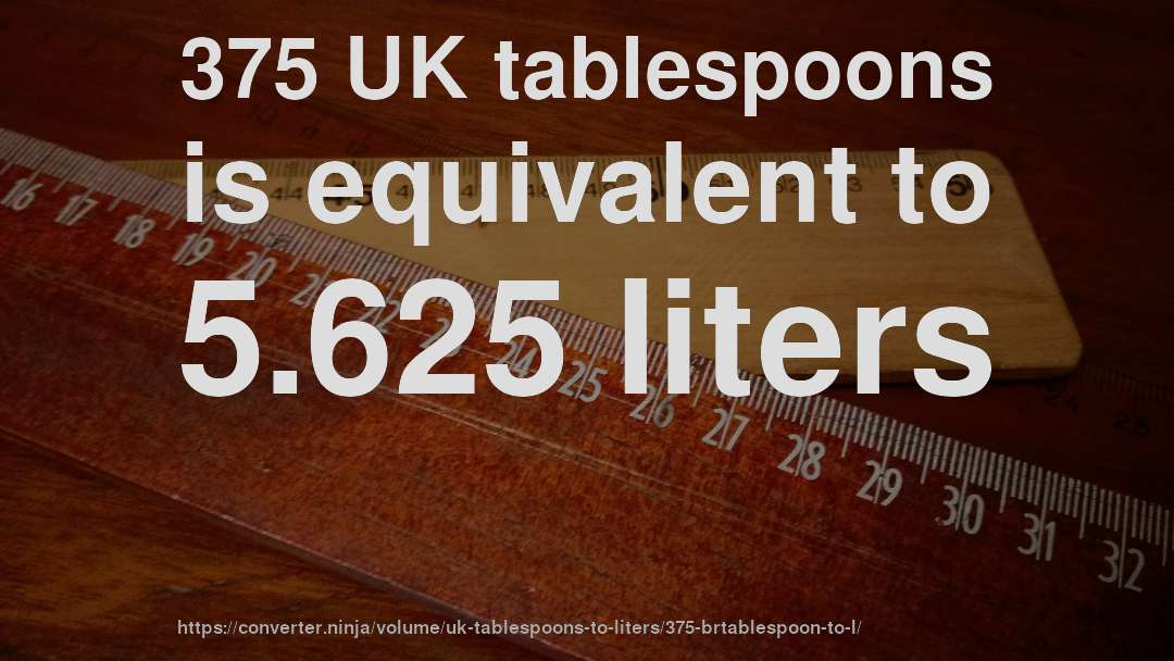 375 UK tablespoons is equivalent to 5.625 liters