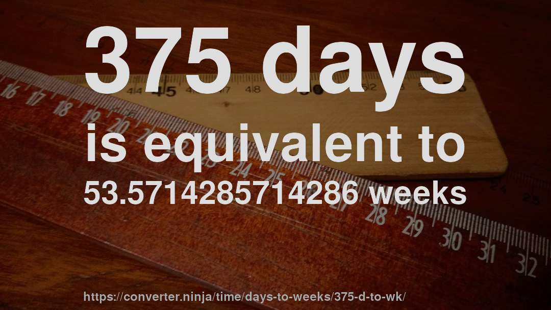 375 days is equivalent to 53.5714285714286 weeks