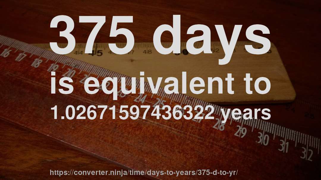 375 days is equivalent to 1.02671597436322 years