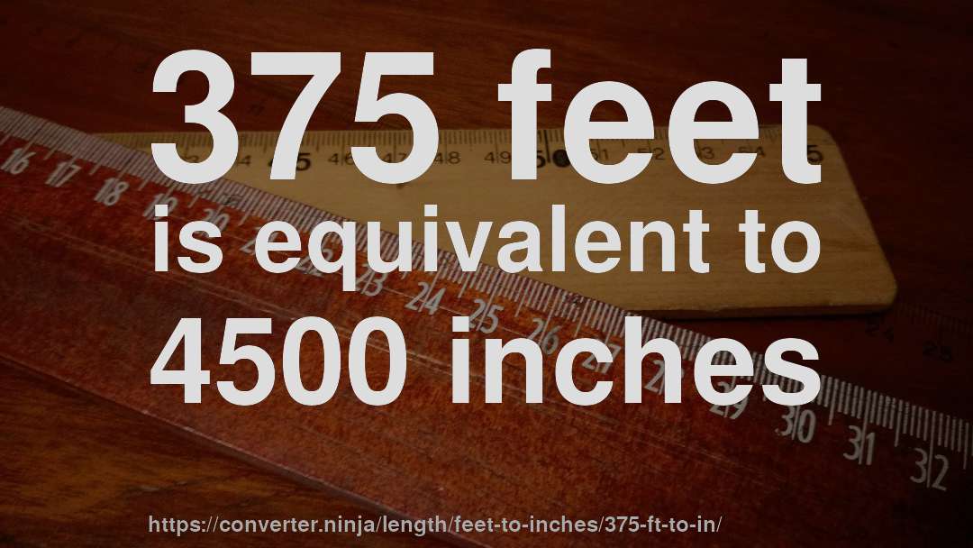 375 feet is equivalent to 4500 inches