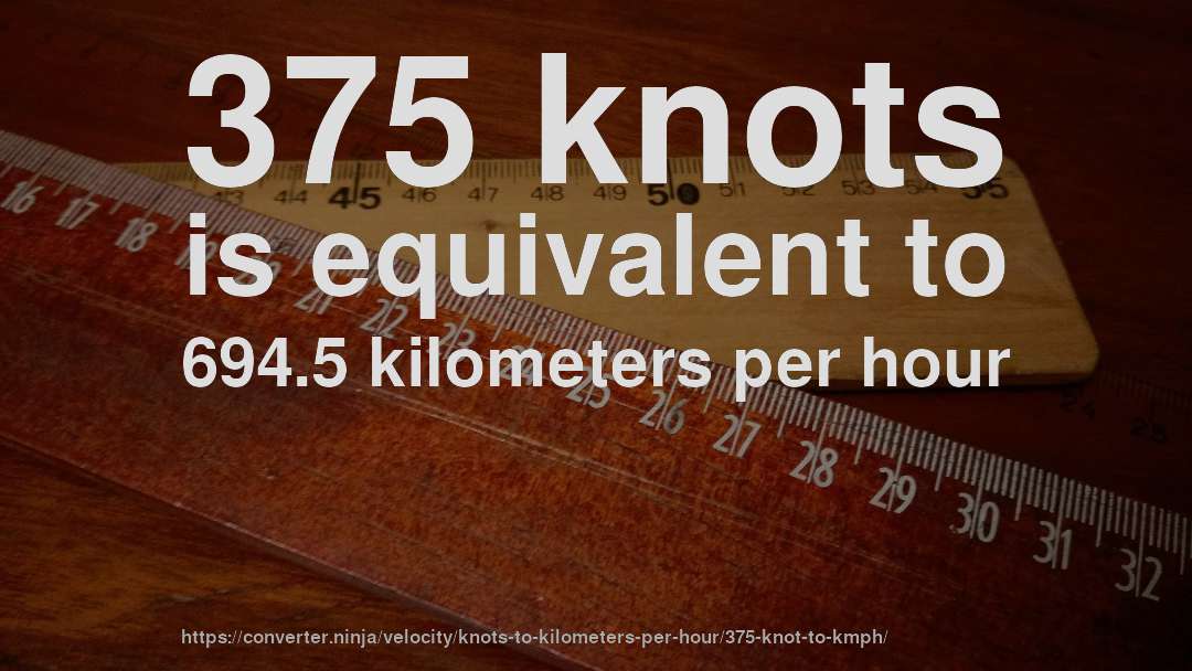 375 knots is equivalent to 694.5 kilometers per hour