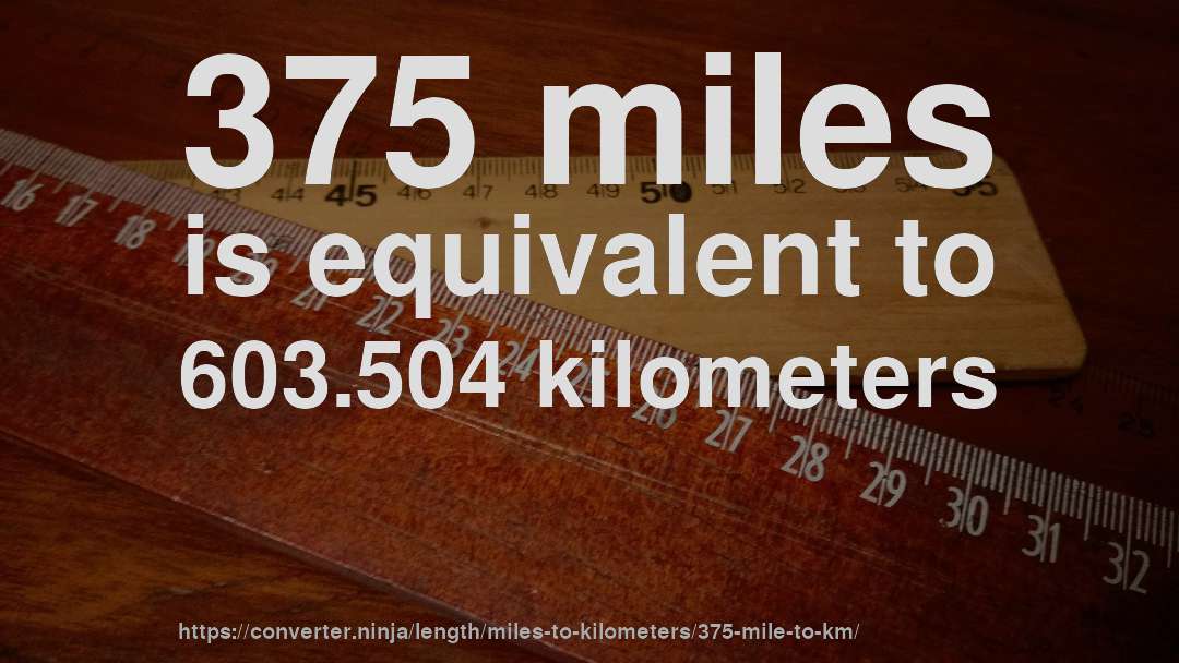 375 miles is equivalent to 603.504 kilometers