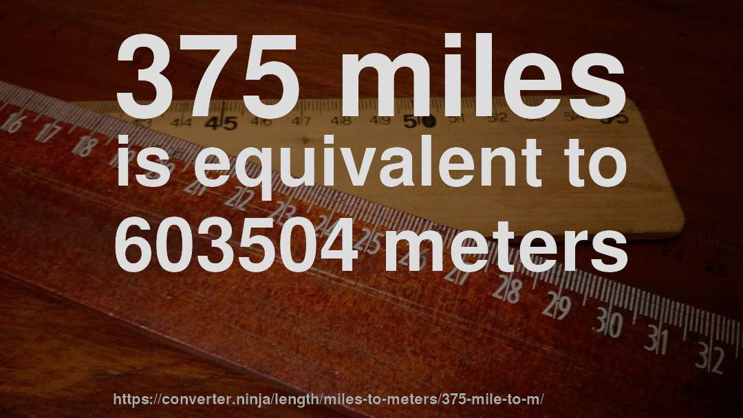 375 miles is equivalent to 603504 meters