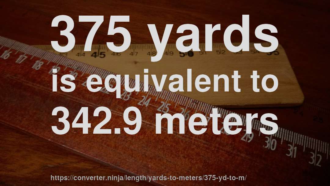 375 yards is equivalent to 342.9 meters