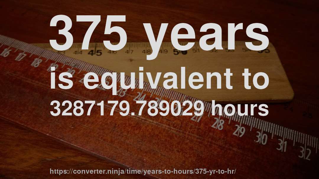 375 years is equivalent to 3287179.789029 hours