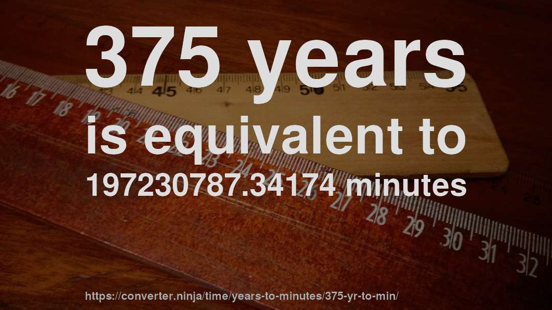 375 years is equivalent to 197230787.34174 minutes