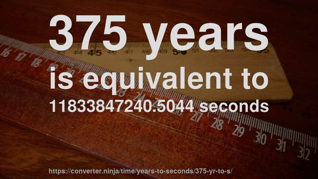 375 years is equivalent to 11833847240.5044 seconds