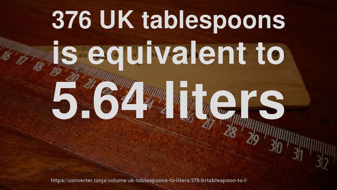 376 UK tablespoons is equivalent to 5.64 liters