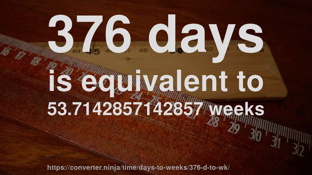 376 days is equivalent to 53.7142857142857 weeks