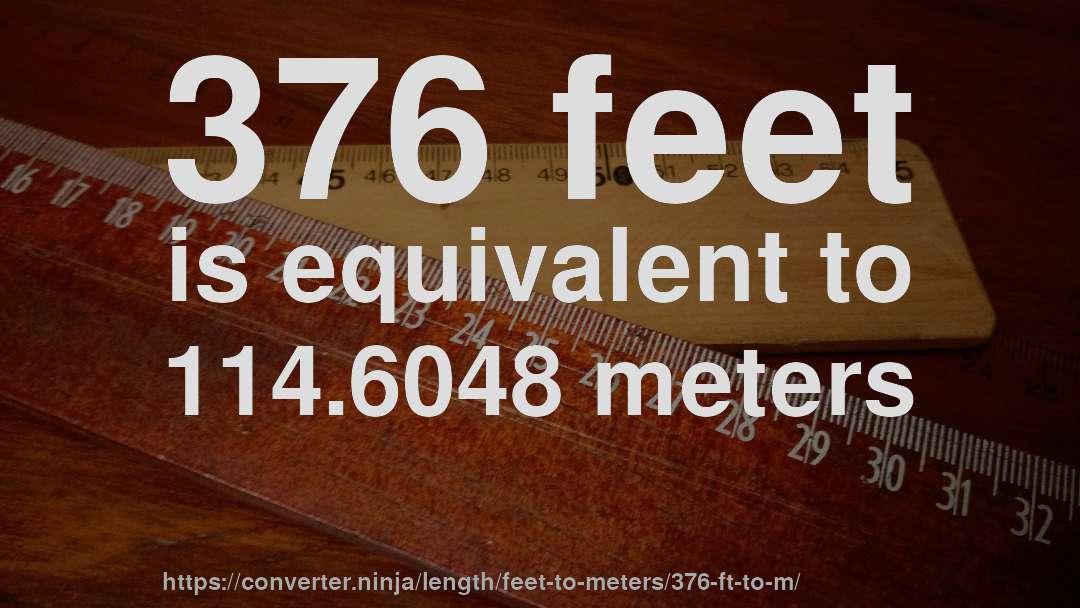 376 feet is equivalent to 114.6048 meters