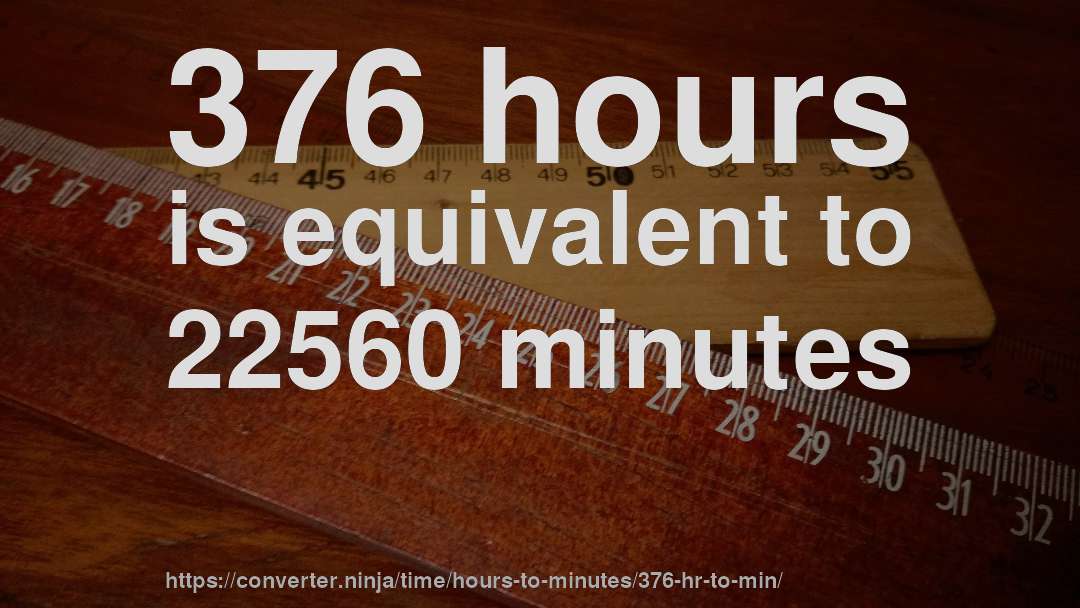376 hours is equivalent to 22560 minutes