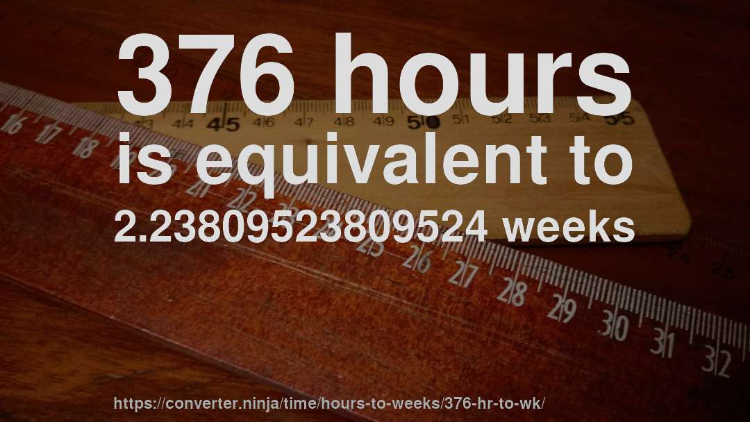 376 hours is equivalent to 2.23809523809524 weeks