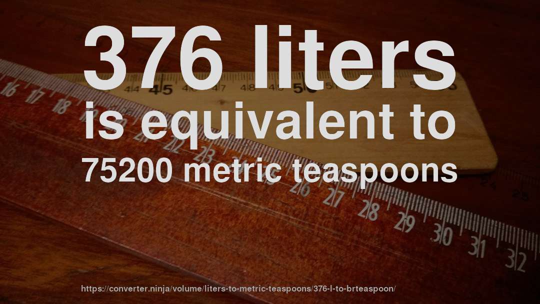 376 liters is equivalent to 75200 metric teaspoons