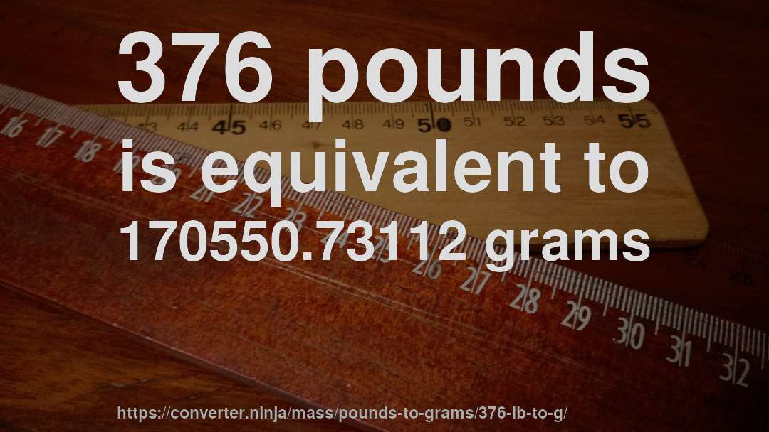 376 pounds is equivalent to 170550.73112 grams
