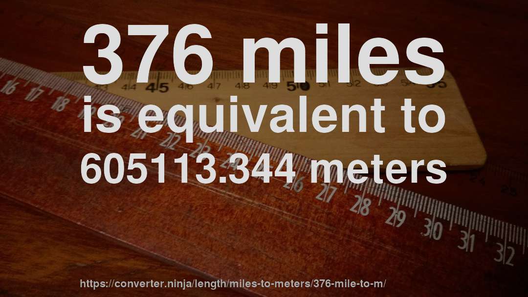 376 miles is equivalent to 605113.344 meters