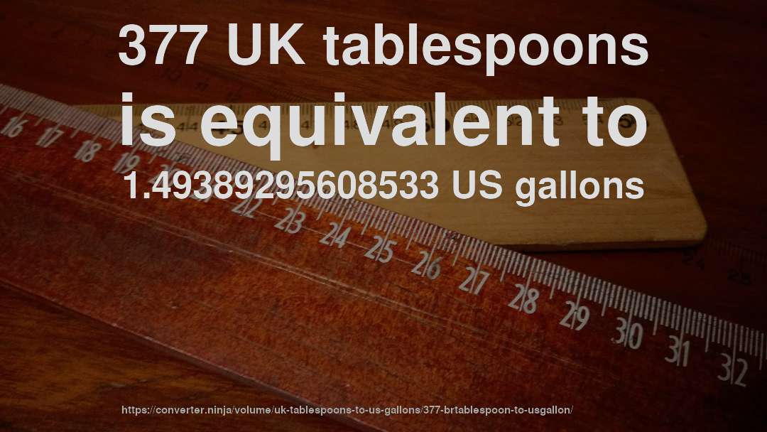 377 UK tablespoons is equivalent to 1.49389295608533 US gallons