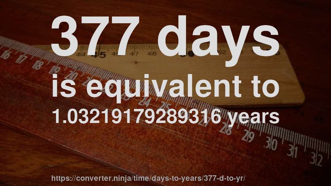 377 days is equivalent to 1.03219179289316 years