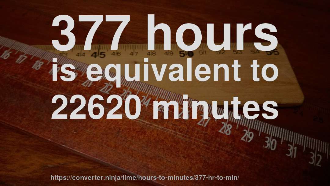 377 hours is equivalent to 22620 minutes