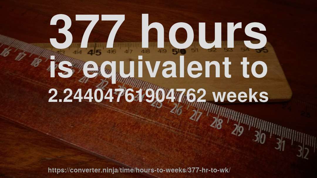 377 hours is equivalent to 2.24404761904762 weeks