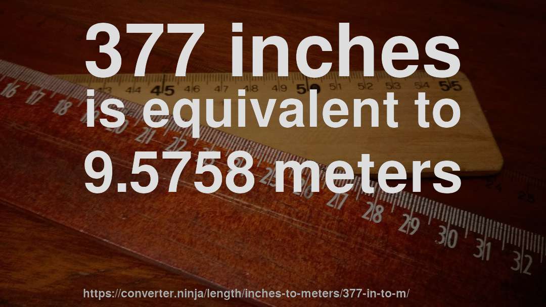 377 inches is equivalent to 9.5758 meters