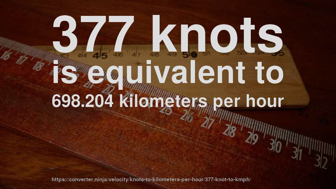 377 knots is equivalent to 698.204 kilometers per hour