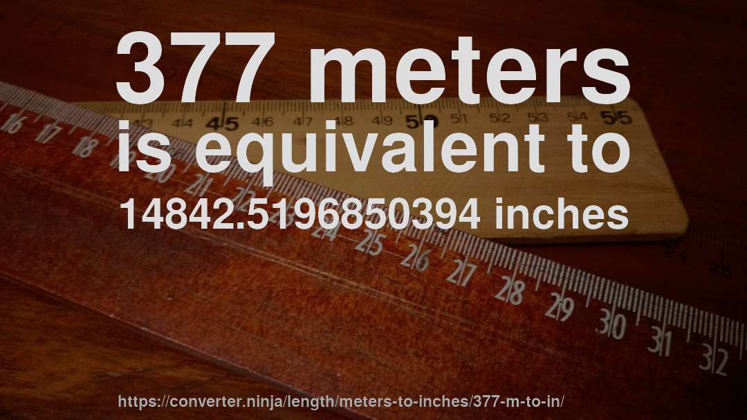 377 meters is equivalent to 14842.5196850394 inches