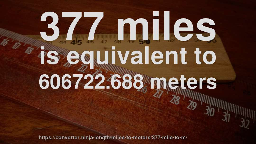 377 miles is equivalent to 606722.688 meters