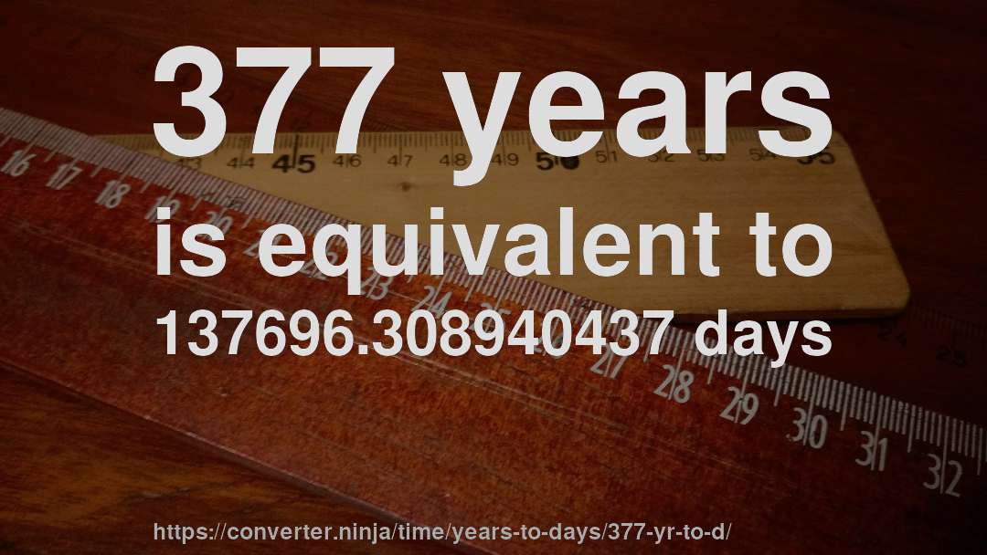 377 years is equivalent to 137696.308940437 days