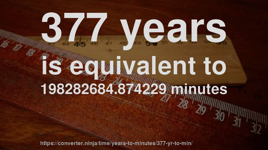 377 years is equivalent to 198282684.874229 minutes