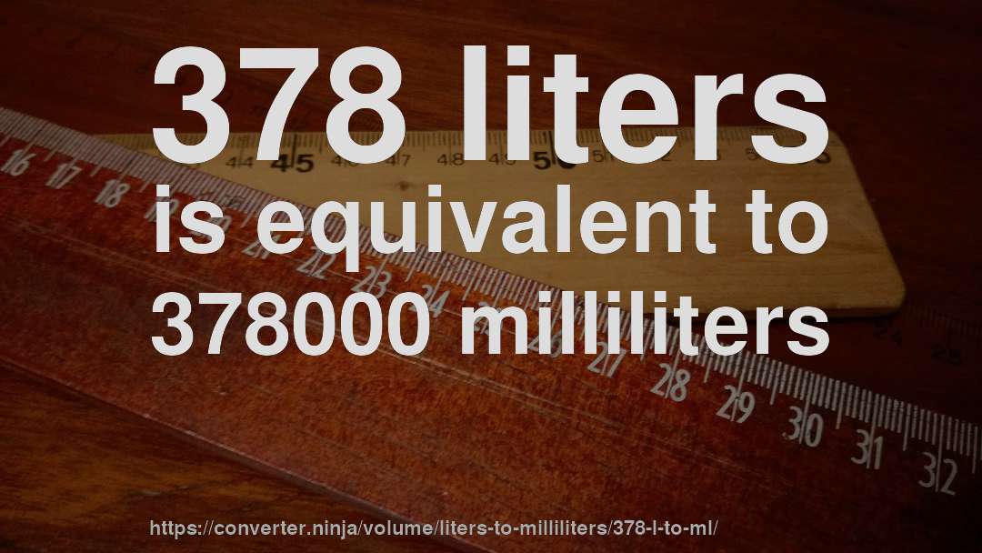 378 liters is equivalent to 378000 milliliters