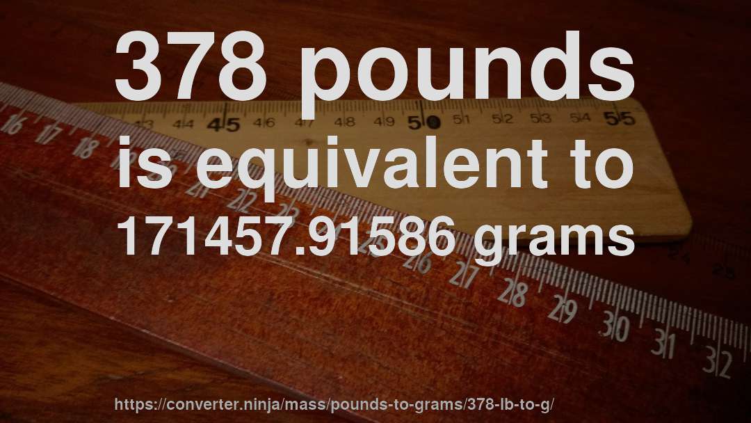 378 pounds is equivalent to 171457.91586 grams