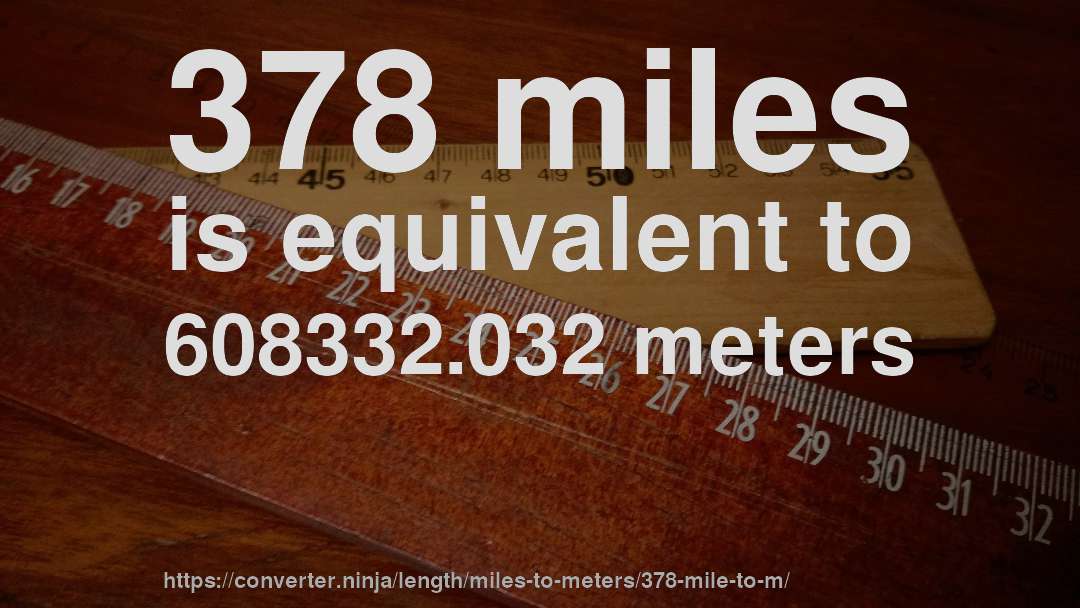 378 miles is equivalent to 608332.032 meters