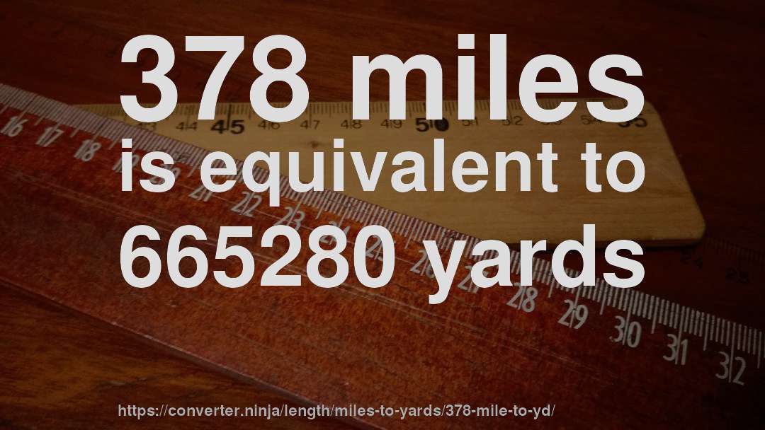 378 miles is equivalent to 665280 yards