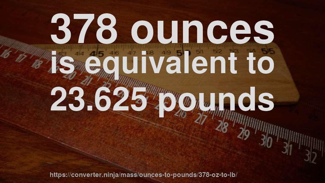 378 ounces is equivalent to 23.625 pounds