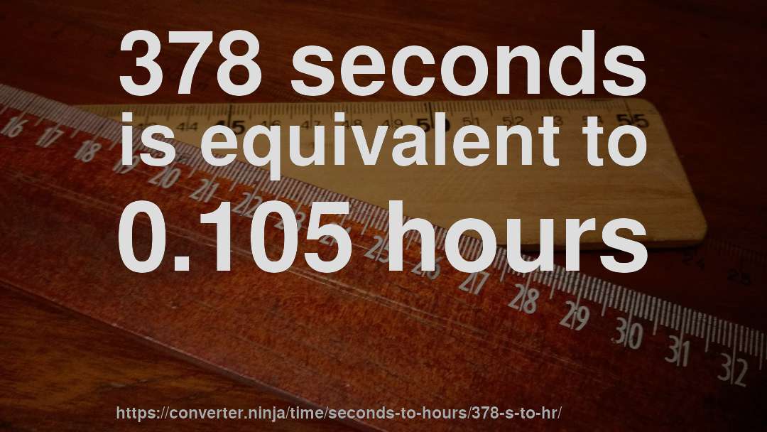 378 seconds is equivalent to 0.105 hours