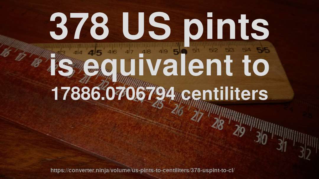 378 US pints is equivalent to 17886.0706794 centiliters