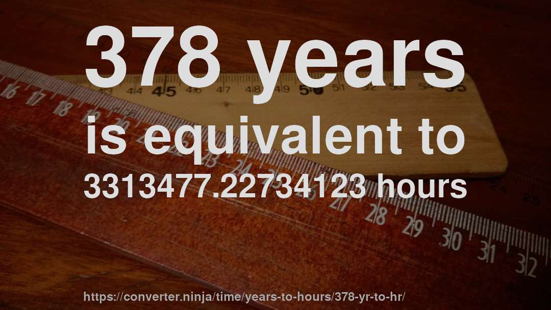 378 years is equivalent to 3313477.22734123 hours
