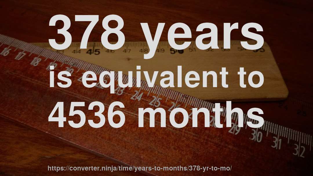 378 years is equivalent to 4536 months