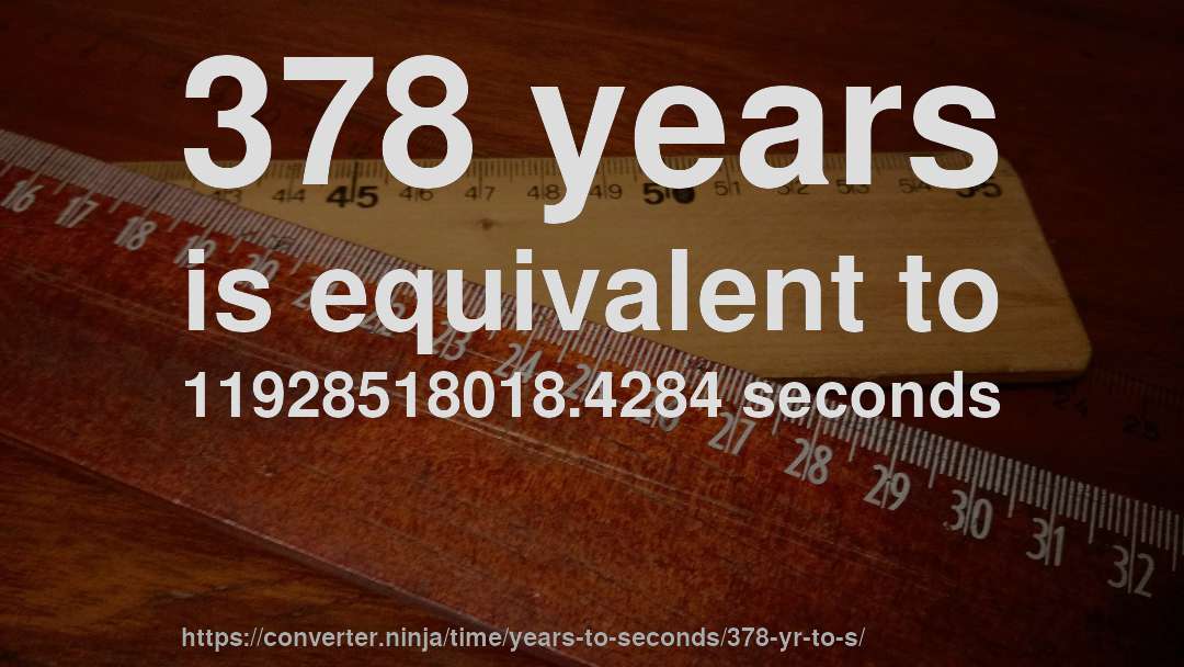 378 years is equivalent to 11928518018.4284 seconds