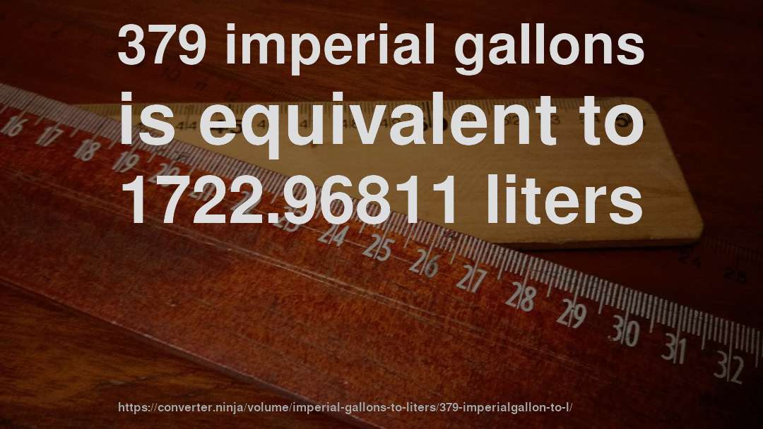 379 imperial gallons is equivalent to 1722.96811 liters