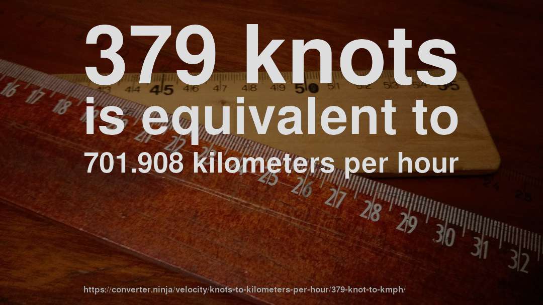 379 knots is equivalent to 701.908 kilometers per hour